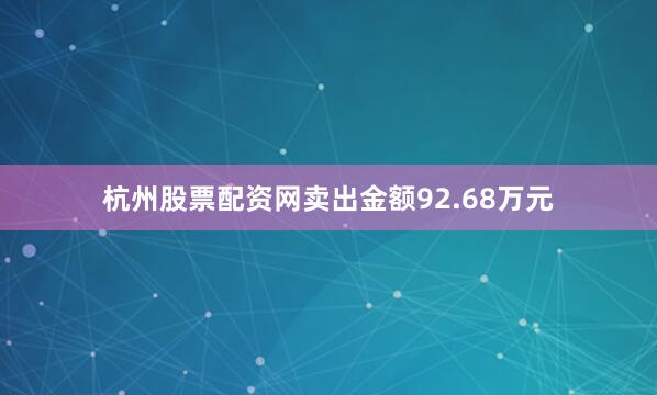 杭州股票配资网卖出金额92.68万元