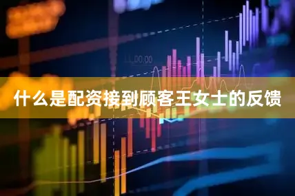 什么是配资接到顾客王女士的反馈