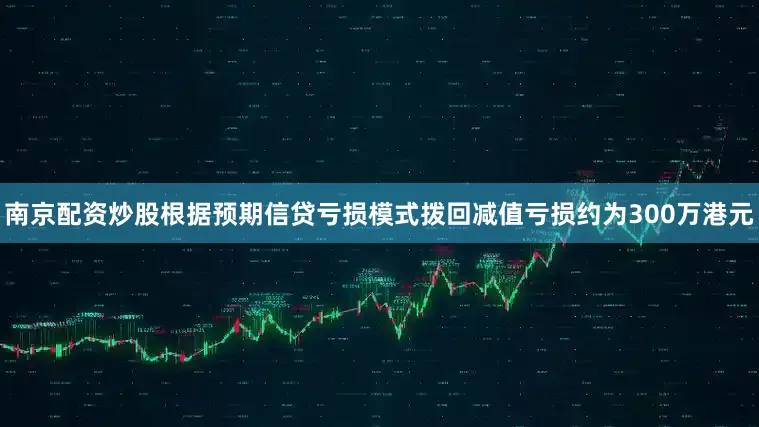 南京配资炒股根据预期信贷亏损模式拨回减值亏损约为300万港元