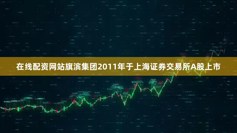 在线配资网站旗滨集团2011年于上海证券交易所A股上市