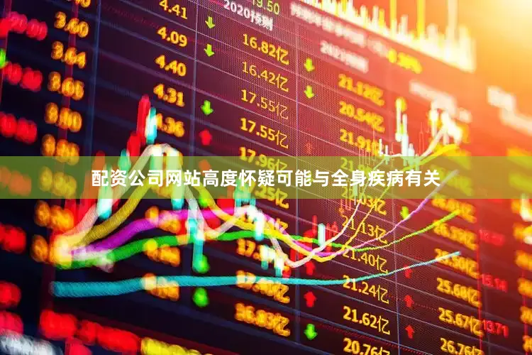 配资公司网站高度怀疑可能与全身疾病有关