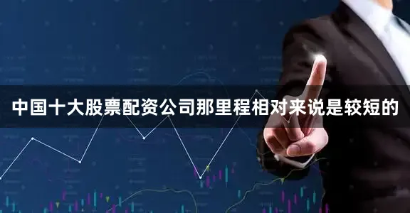 中国十大股票配资公司那里程相对来说是较短的