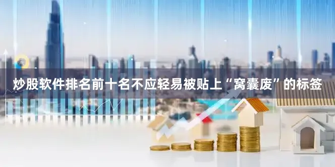炒股软件排名前十名不应轻易被贴上“窝囊废”的标签