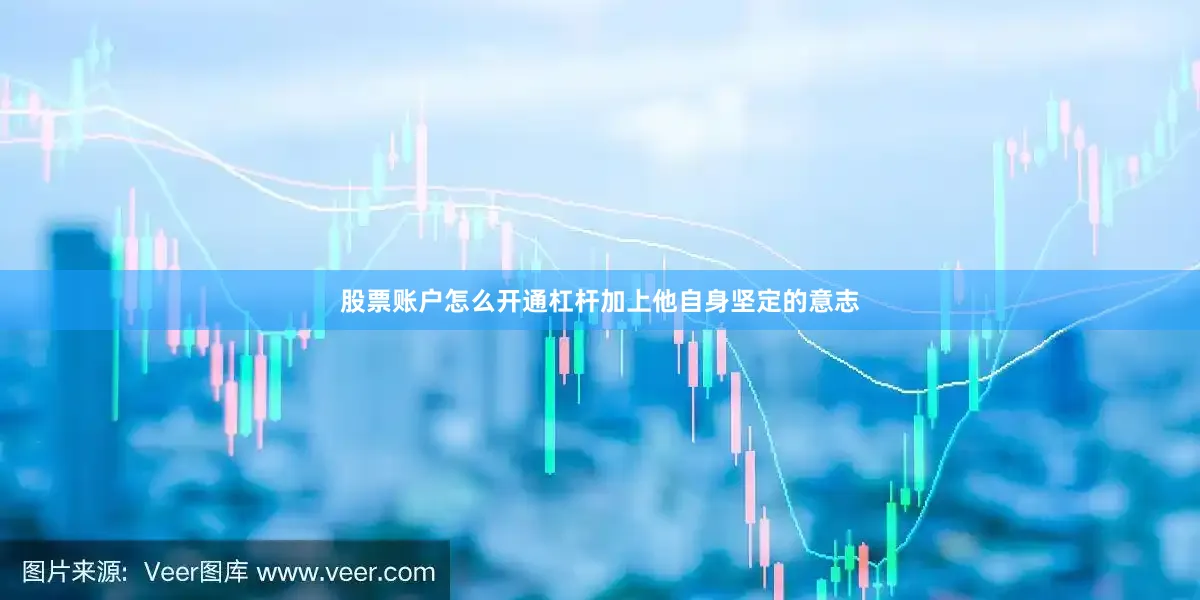 股票账户怎么开通杠杆加上他自身坚定的意志