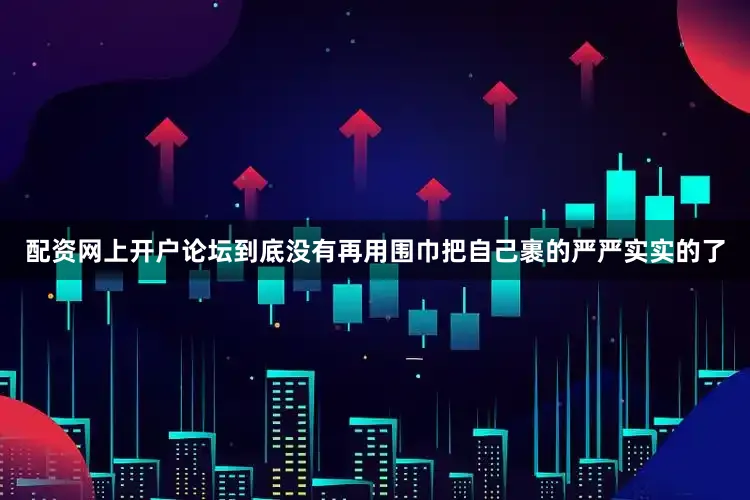 配资网上开户论坛到底没有再用围巾把自己裹的严严实实的了