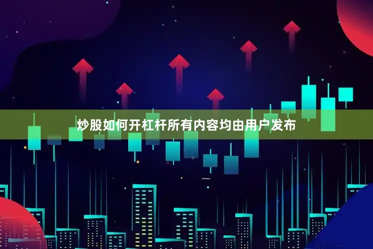 炒股如何开杠杆所有内容均由用户发布