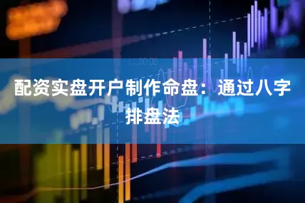 配资实盘开户制作命盘：通过八字排盘法