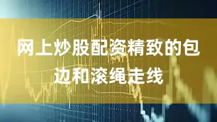 网上炒股配资精致的包边和滚绳走线