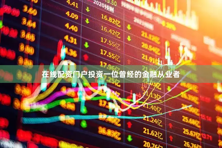 在线配资门户投资一位曾经的金融从业者