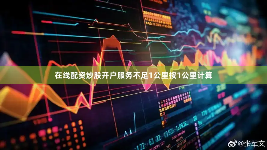 在线配资炒股开户服务不足1公里按1公里计算
