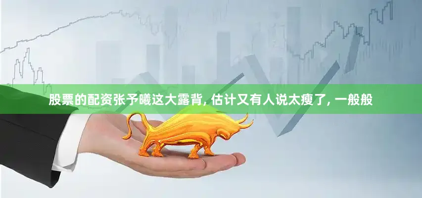 股票的配资张予曦这大露背, 估计又有人说太瘦了, 一般般