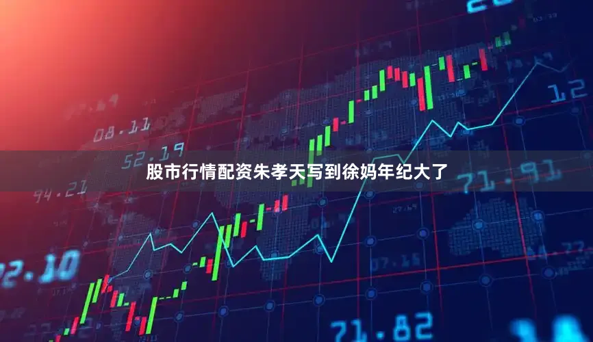 股市行情配资朱孝天写到徐妈年纪大了