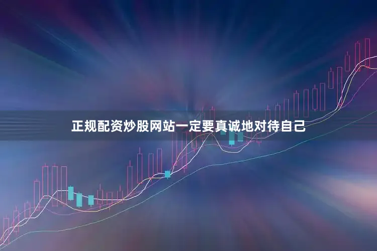正规配资炒股网站一定要真诚地对待自己