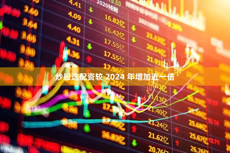 炒股选配资较 2024 年增加近一倍