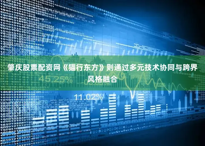 肇庆股票配资网《猫行东方》则通过多元技术协同与跨界风格融合