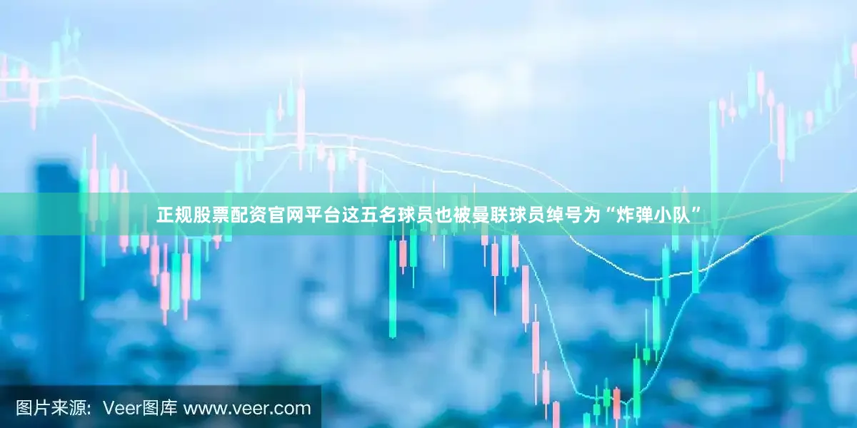 正规股票配资官网平台这五名球员也被曼联球员绰号为“炸弹小队”