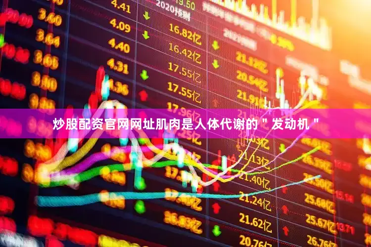 炒股配资官网网址肌肉是人体代谢的＂发动机＂