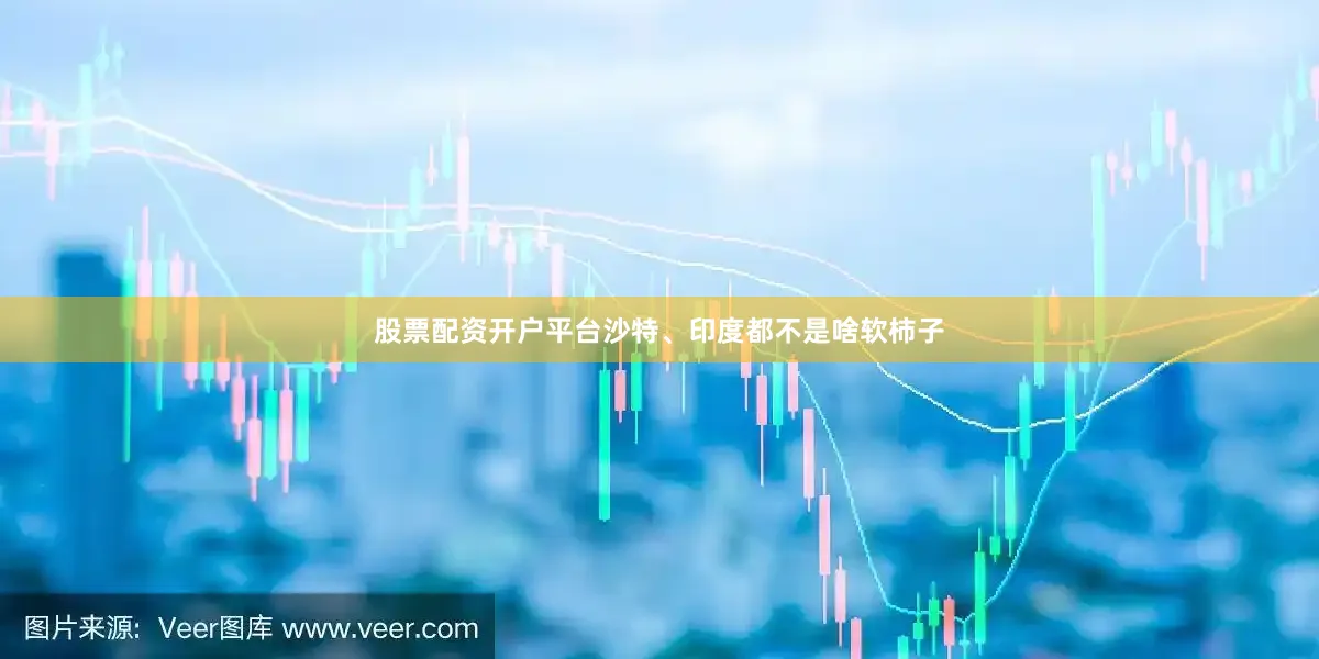 股票配资开户平台沙特、印度都不是啥软柿子
