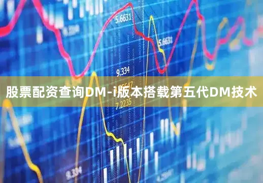 股票配资查询DM-i版本搭载第五代DM技术