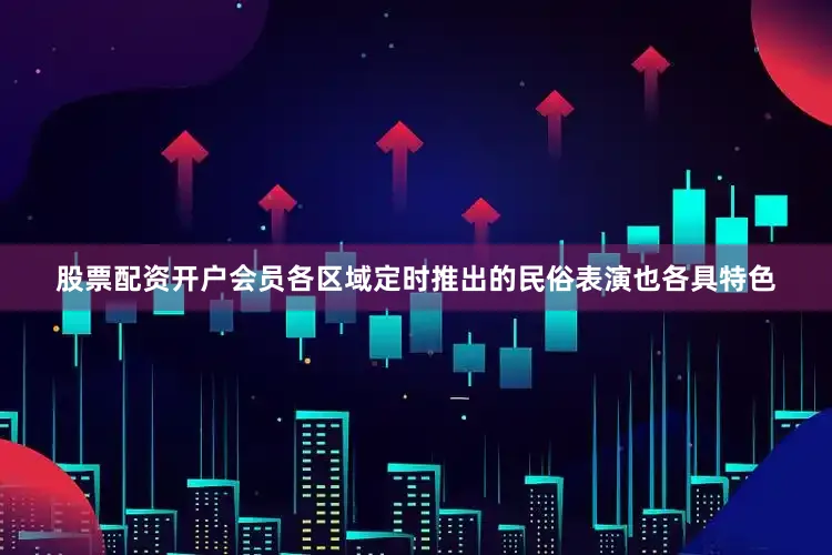 股票配资开户会员各区域定时推出的民俗表演也各具特色