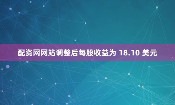 配资网网站调整后每股收益为 18.10 美元