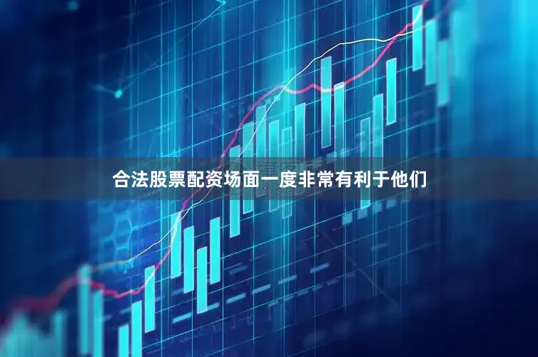 合法股票配资场面一度非常有利于他们